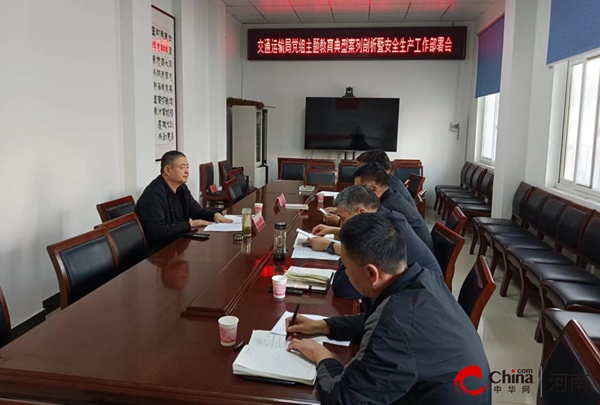 ​西平县交通运输局党组召开主题教育典型案例剖析暨安全生产工作部署会 检视整改以案促改全面提升安全发展水平